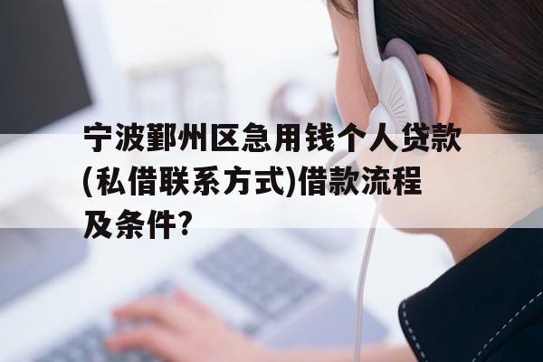 宁波鄞州区急用钱个人贷款(私借联系方式)借款流程及条件?
