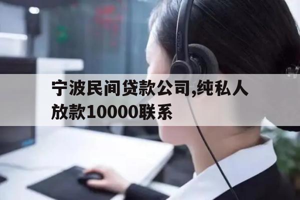 宁波民间贷款公司,纯私人放款10000联系
