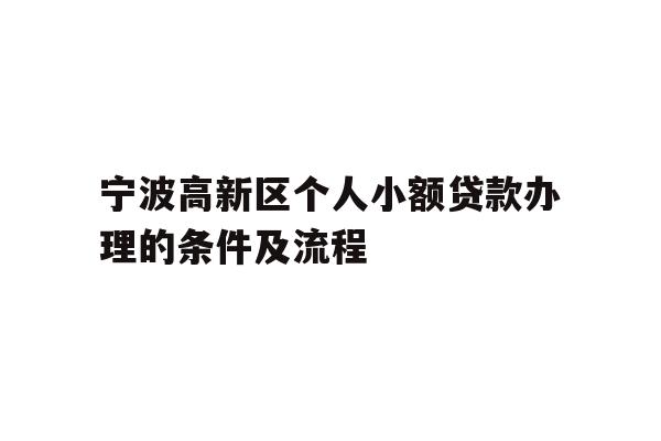 宁波高新区个人小额贷款办理的条件及流程