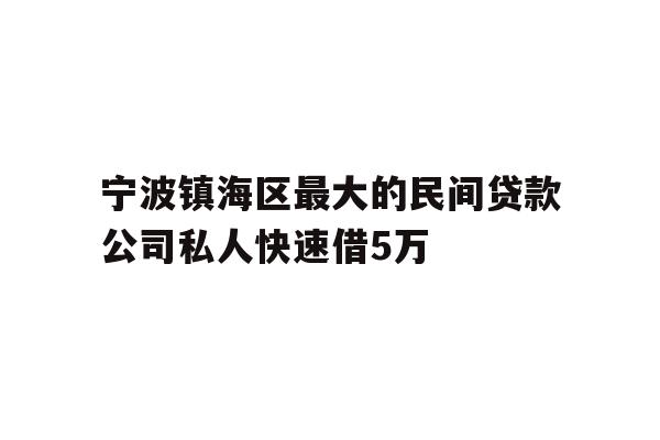 宁波镇海区最大的民间贷款公司私人快速借5万