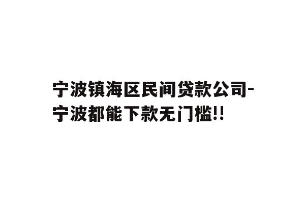 宁波镇海区民间贷款公司-宁波都能下款无门槛!!
