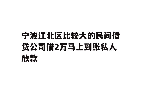 宁波江北区比较大的民间借贷公司借2万马上到账私人放款