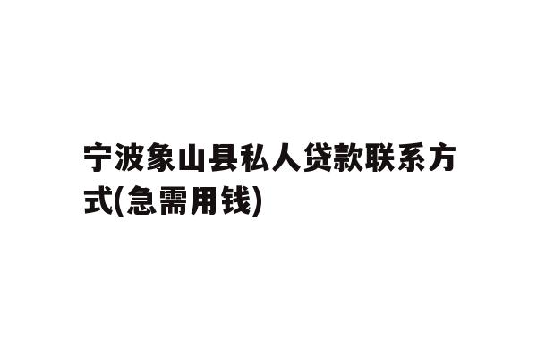 详细阅读:宁波象山县私人贷款联系方式(急需用钱) 宁波象山县私人贷款联系方式(急需用钱)