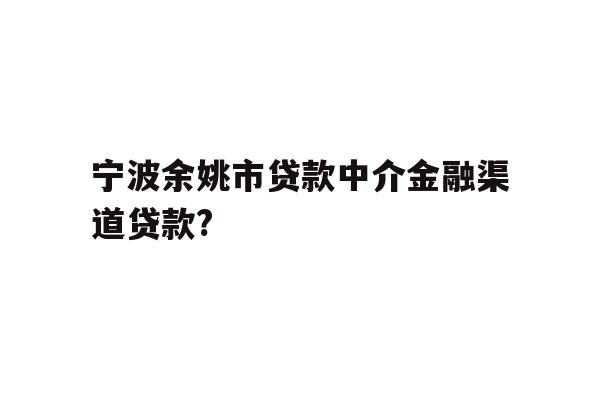 详细阅读:宁波余姚市贷款中介金融渠道贷款? 宁波余姚市贷款中介金融渠道贷款?