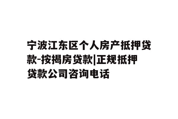 详细阅读:宁波江东区个人房产抵押贷款-按揭房贷款|正规抵押贷款公司咨询电话 宁波江东区个人房产抵押贷款-按揭房贷款|正规抵押贷款公司咨询电话