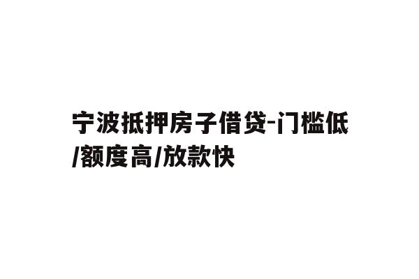 详细阅读:宁波抵押房子借贷-门槛低/额度高/放款快 宁波抵押房子借贷-门槛低/额度高/放款快