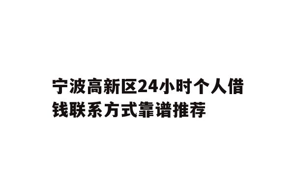 详细阅读:宁波高新区24小时个人借钱联系方式靠谱推荐 宁波高新区24小时个人借钱联系方式靠谱推荐