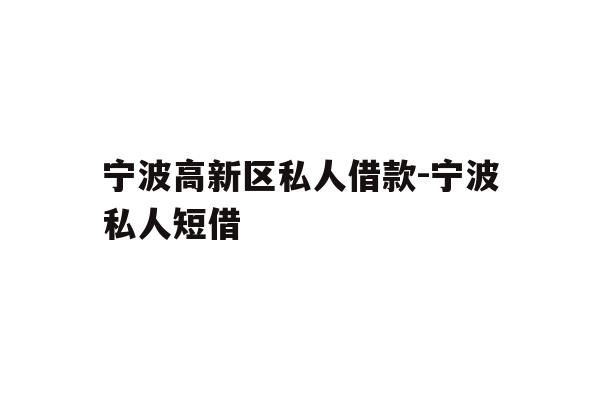 详细阅读:宁波高新区私人借款-宁波私人短借 宁波高新区私人借款-宁波私人短借