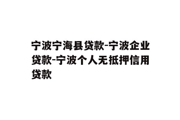 宁波宁海县贷款-宁波企业贷款-宁波个人无抵押信用贷款