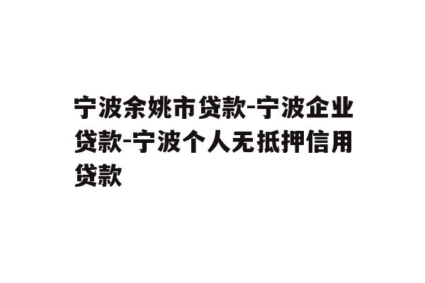详细阅读:宁波余姚市贷款-宁波企业贷款-宁波个人无抵押信用贷款 宁波余姚市贷款-宁波企业贷款-宁波个人无抵押信用贷款