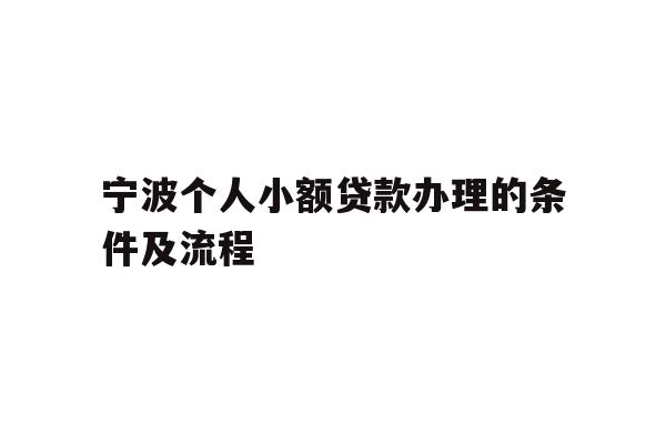 详细阅读:宁波个人小额贷款办理的条件及流程 宁波个人小额贷款办理的条件及流程