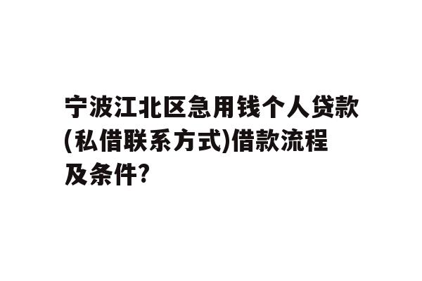 详细阅读:宁波江北区急用钱个人贷款(私借联系方式)借款流程及条件? 宁波江北区急用钱个人贷款(私借联系方式)借款流程及条件?