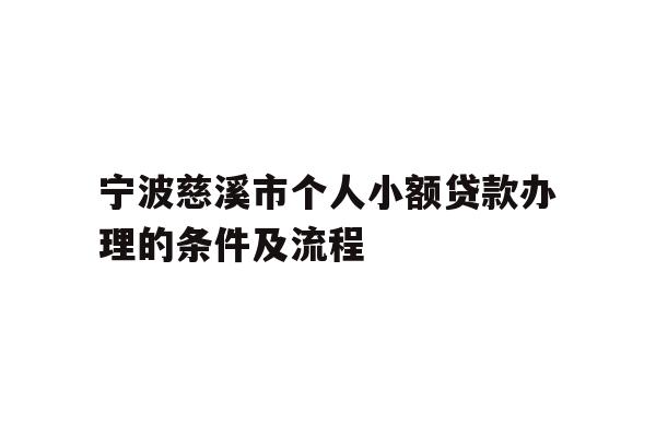 详细阅读:宁波慈溪市个人小额贷款办理的条件及流程 宁波慈溪市个人小额贷款办理的条件及流程