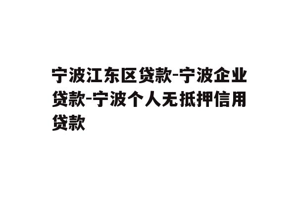 详细阅读:宁波江东区贷款-宁波企业贷款-宁波个人无抵押信用贷款 宁波江东区贷款-宁波企业贷款-宁波个人无抵押信用贷款