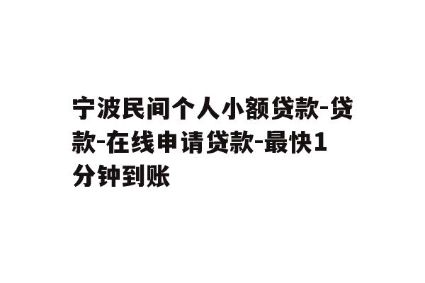 详细阅读:宁波民间个人小额贷款-贷款-在线申请贷款-最快1分钟到账 宁波民间个人小额贷款-贷款-在线申请贷款-最快1分钟到账