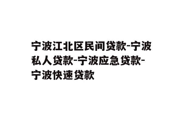 宁波江北区民间贷款-宁波私人贷款-宁波应急贷款-宁波快速贷款