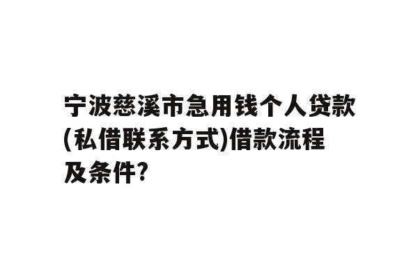 详细阅读:宁波慈溪市急用钱个人贷款(私借联系方式)借款流程及条件? 宁波慈溪市急用钱个人贷款(私借联系方式)借款流程及条件?