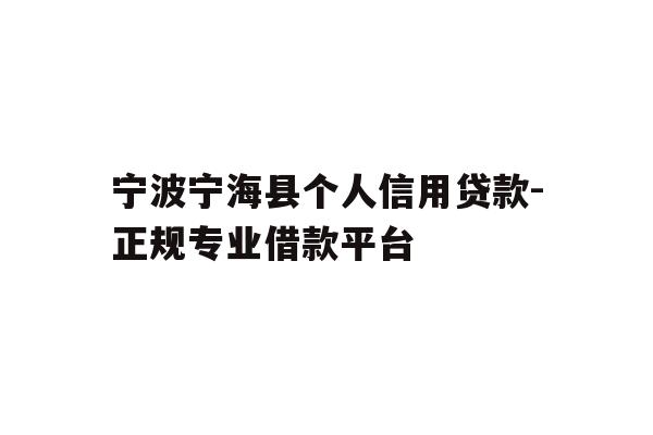 详细阅读:宁波宁海县个人信用贷款-正规专业借款平台 宁波宁海县个人信用贷款-正规专业借款平台