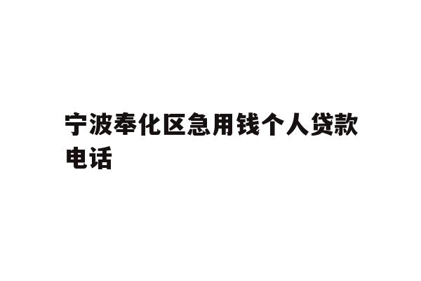 详细阅读:宁波奉化区急用钱个人贷款电话 宁波奉化区急用钱个人贷款电话