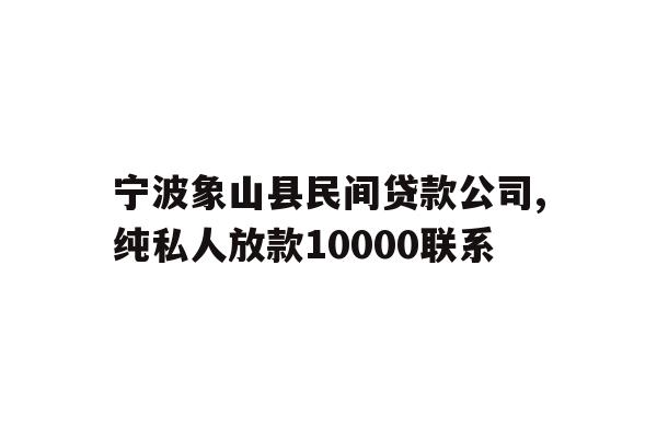 详细阅读:宁波象山县民间贷款公司,纯私人放款10000联系 宁波象山县民间贷款公司,纯私人放款10000联系