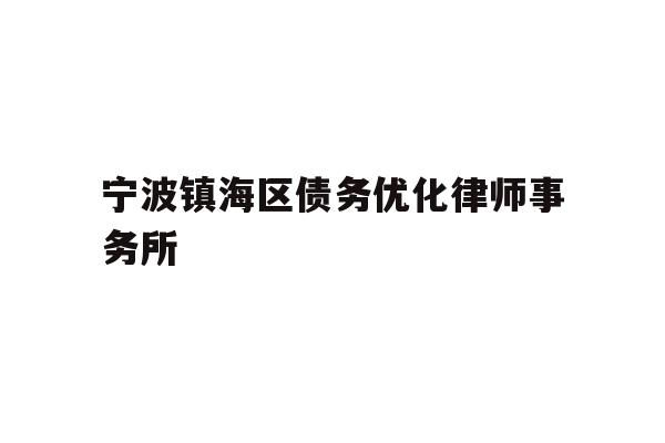 详细阅读:宁波镇海区债务优化律师事务所 宁波镇海区债务优化律师事务所