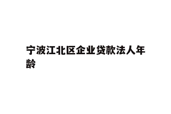 详细阅读:宁波江北区企业贷款法人年龄 宁波江北区企业贷款法人年龄