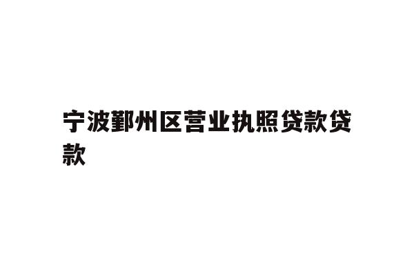 详细阅读:宁波鄞州区营业执照贷款贷款 宁波鄞州区营业执照贷款贷款