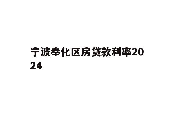 详细阅读:宁波奉化区房贷款利率2024 宁波奉化区房贷款利率2024