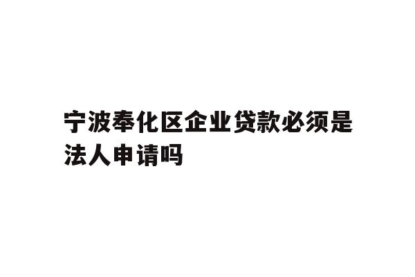 详细阅读:宁波奉化区企业贷款必须是法人申请吗 宁波奉化区企业贷款必须是法人申请吗