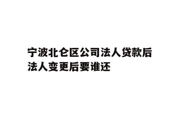 详细阅读:宁波北仑区公司法人贷款后法人变更后要谁还 宁波北仑区公司法人贷款后法人变更后要谁还