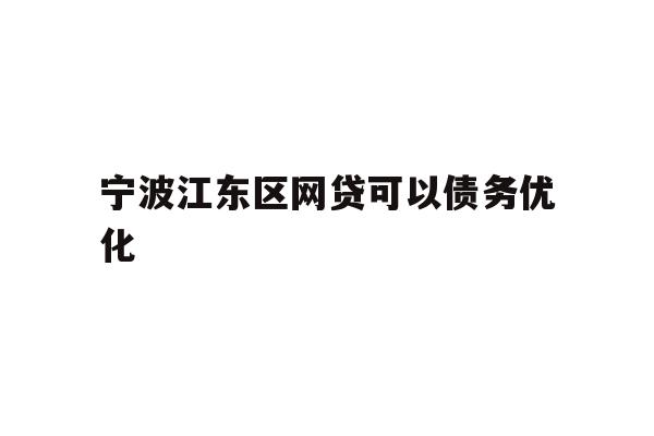 详细阅读:宁波江东区网贷可以债务优化 宁波江东区网贷可以债务优化
