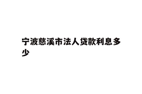 详细阅读:宁波慈溪市法人贷款利息多少 宁波慈溪市法人贷款利息多少