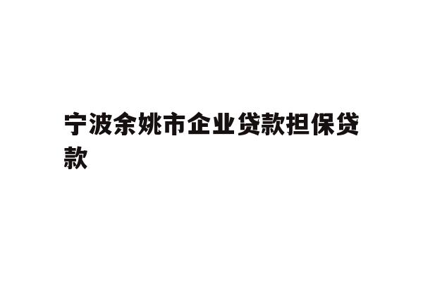 详细阅读:宁波余姚市企业贷款担保贷款 宁波余姚市企业贷款担保贷款