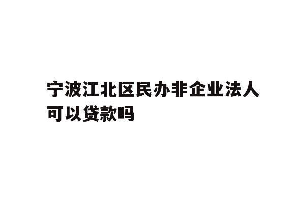 详细阅读:宁波江北区民办非企业法人可以贷款吗 宁波江北区民办非企业法人可以贷款吗