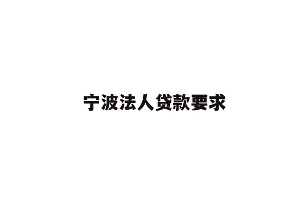 详细阅读:宁波法人贷款要求 宁波法人贷款要求