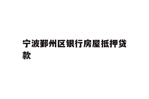 详细阅读:宁波鄞州区银行房屋抵押贷款 宁波鄞州区银行房屋抵押贷款