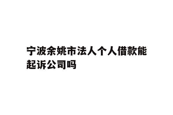 详细阅读:宁波余姚市法人个人借款能起诉公司吗 宁波余姚市法人个人借款能起诉公司吗