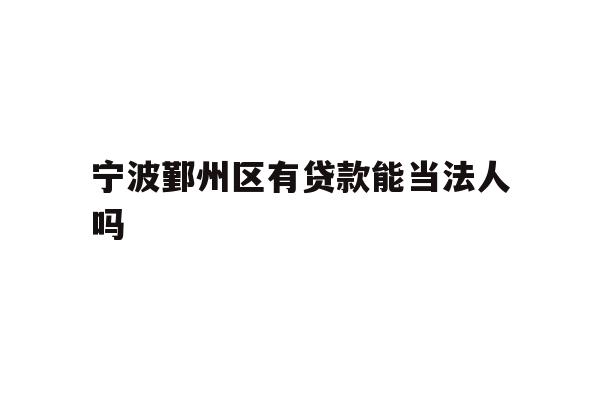 详细阅读:宁波鄞州区有贷款能当法人吗 宁波鄞州区有贷款能当法人吗