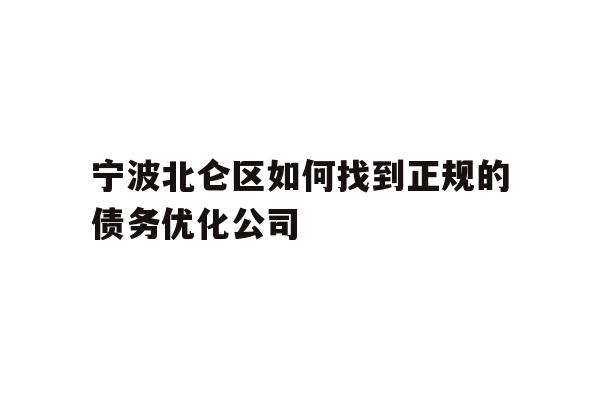 宁波北仑区如何找到正规的债务优化公司