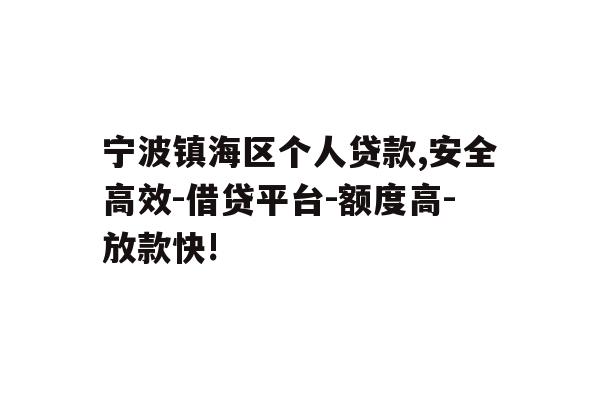 宁波镇海区个人贷款,安全高效-借贷平台-额度高-放款快!