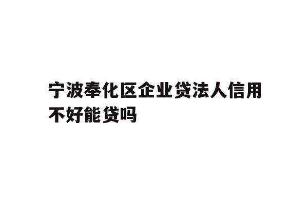 宁波奉化区企业贷法人信用不好能贷吗