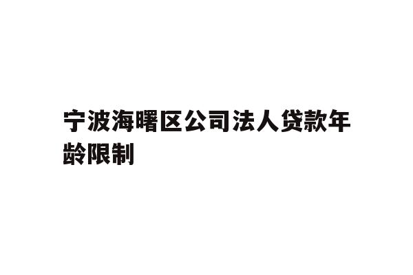 宁波海曙区公司法人贷款年龄限制