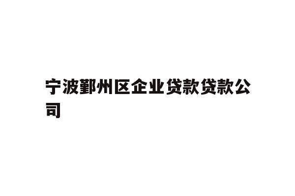 宁波鄞州区企业贷款贷款公司
