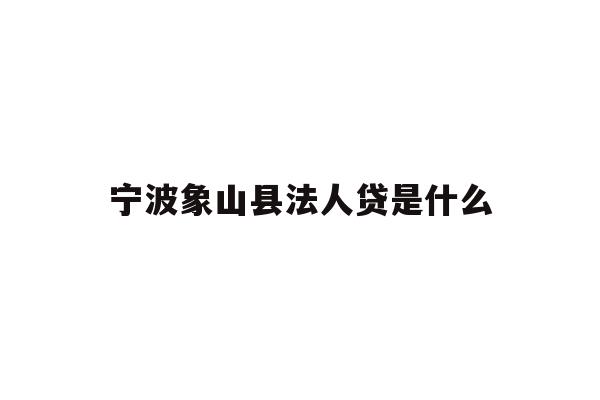 宁波象山县法人贷是什么