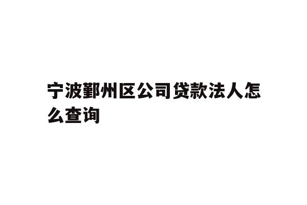 详细阅读:宁波鄞州区公司贷款法人怎么查询 宁波鄞州区公司贷款法人怎么查询