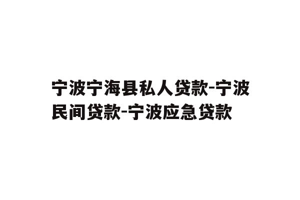 宁波宁海县私人贷款-宁波民间贷款-宁波应急贷款