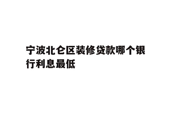 宁波北仑区装修贷款哪个银行利息最低