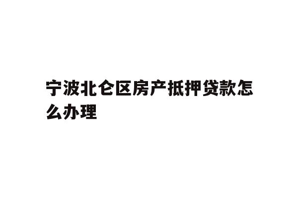宁波北仑区房产抵押贷款怎么办理