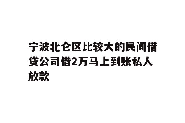 宁波北仑区比较大的民间借贷公司借2万马上到账私人放款