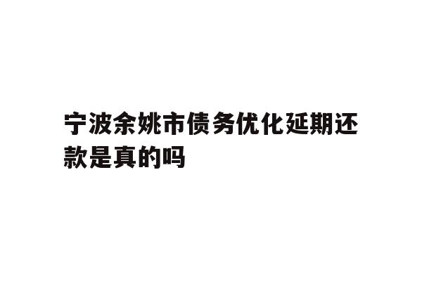 宁波余姚市债务优化延期还款是真的吗